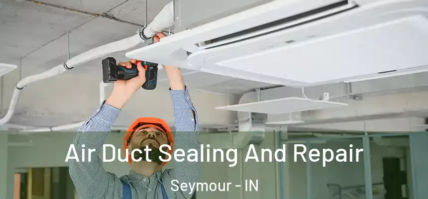 Air Duct Sealing And Repair Seymour - IN