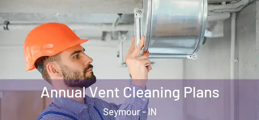 Annual Vent Cleaning Plans Seymour - IN
