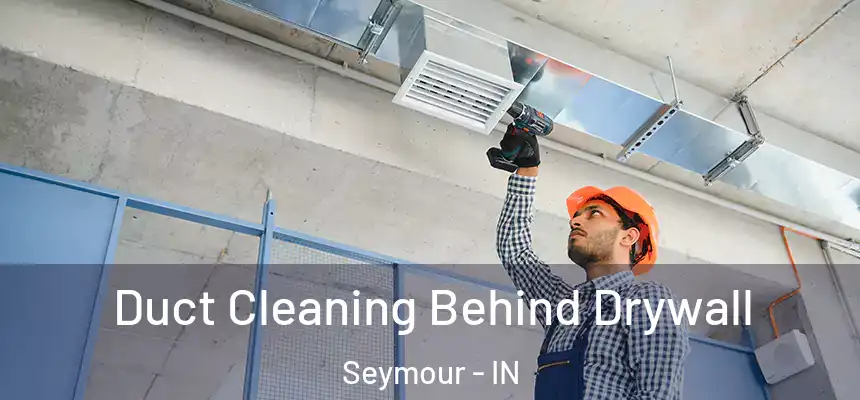 Duct Cleaning Behind Drywall Seymour - IN