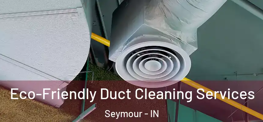  Eco-Friendly Duct Cleaning Services Seymour - IN