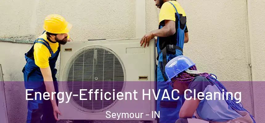 Energy-Efficient HVAC Cleaning Seymour - IN