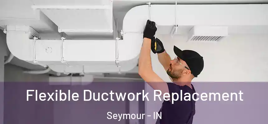 Flexible Ductwork Replacement Seymour - IN