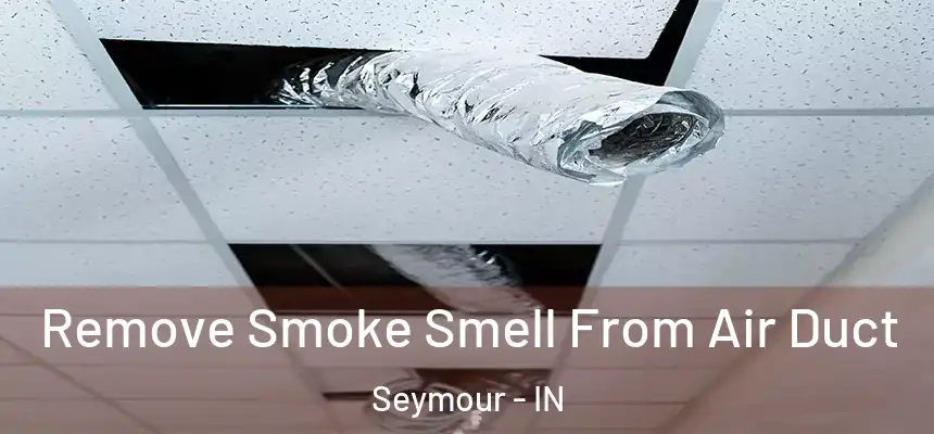 Remove Smoke Smell From Air Duct Seymour - IN